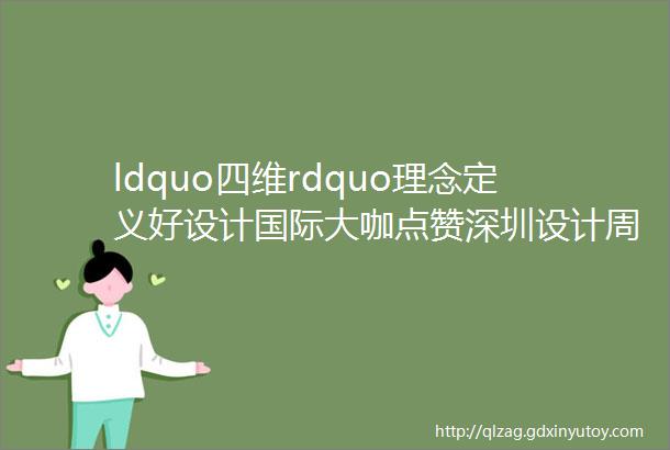 ldquo四维rdquo理念定义好设计国际大咖点赞深圳设计周